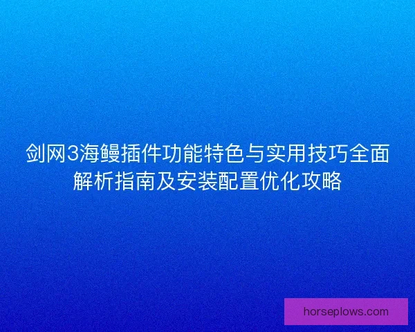 剑网3海鳗插件功能特色与实用技巧全面解析指南及安装配置优化攻略