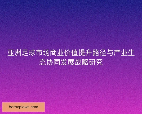 亚洲足球市场商业价值提升路径与产业生态协同发展战略研究